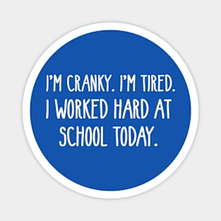 I’M CRANKY I’M TIRED I WORKED HARD AT SCHOOL TODAY Magnet